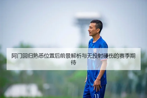 阿门回归熟悉位置后前景解析与无投射硬伤的赛季期待(YYSPORTS)